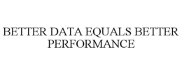 BETTER DATA EQUALS BETTER PERFORMANCE