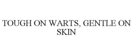 TOUGH ON WARTS, GENTLE ON SKIN