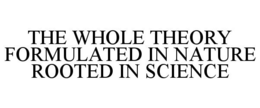 THE WHOLE THEORY FORMULATED IN NATURE ROOTED IN SCIENCE