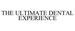 THE ULTIMATE DENTAL EXPERIENCE