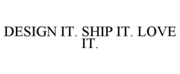 DESIGN IT. SHIP IT. LOVE IT.
