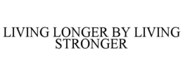 LIVING LONGER BY LIVING STRONGER