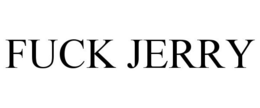 FUCK JERRY
