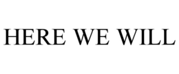 HERE WE WILL