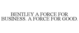 BENTLEY A FORCE FOR BUSINESS. A FORCE FOR GOOD.