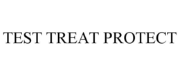 TEST TREAT PROTECT
