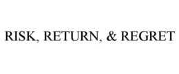RISK, RETURN, & REGRET