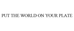 PUT THE WORLD ON YOUR PLATE