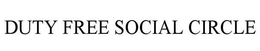DUTY FREE SOCIAL CIRCLE