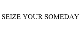 SEIZE YOUR SOMEDAY