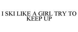 I SKI LIKE A GIRL TRY TO KEEP UP
