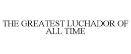 THE GREATEST LUCHADOR OF ALL TIME