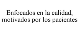 ENFOCADOS EN LA CALIDAD, MOTIVADOS POR LOS PACIENTES