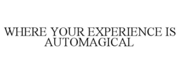 WHERE YOUR EXPERIENCE IS AUTOMAGICAL