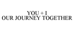 YOU + I OUR JOURNEY TOGETHER