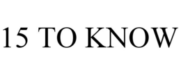 15 TO KNOW