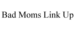 BAD MOMS LINK UP trademark