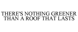 THERE'S NOTHING GREENER THAN A ROOF THAT LASTS