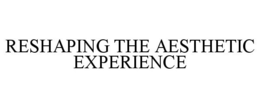RESHAPING THE AESTHETIC EXPERIENCE