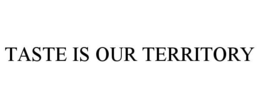 TASTE IS OUR TERRITORY