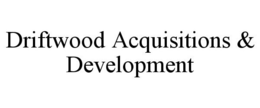 DRIFTWOOD ACQUISITIONS & DEVELOPMENT