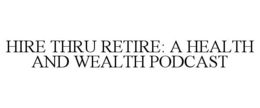 HIRE THRU RETIRE: A HEALTH AND WEALTH PODCAST