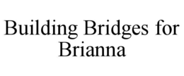 BUILDING BRIDGES FOR BRIANNA