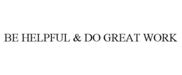 BE HELPFUL & DO GREAT WORK
