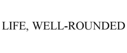 LIFE, WELL-ROUNDED