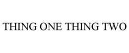 THING ONE THING TWO