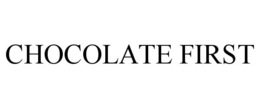 CHOCOLATE FIRST