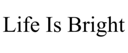 LIFE IS BRIGHT