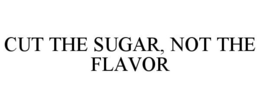CUT THE SUGAR, NOT THE FLAVOR