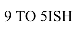 9 TO 5ISH
