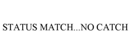 STATUS MATCH...NO CATCH