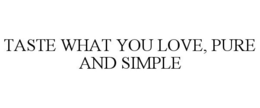 TASTE WHAT YOU LOVE, PURE AND SIMPLE