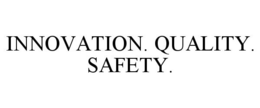INNOVATION. QUALITY. SAFETY.