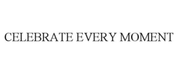 CELEBRATE EVERY MOMENT