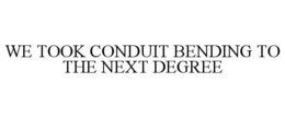 WE TOOK CONDUIT BENDING TO THE NEXT DEGREE