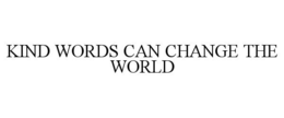 KIND WORDS CAN CHANGE THE WORLD