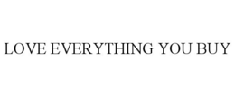 LOVE EVERYTHING YOU BUY