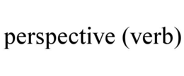 PERSPECTIVE (VERB)