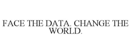 FACE THE DATA. CHANGE THE WORLD.