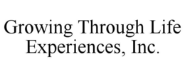GROWING THROUGH LIFE EXPERIENCES, INC.