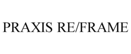 PRAXIS RE/FRAME