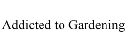 ADDICTED TO GARDENING