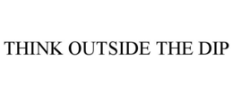 THINK OUTSIDE THE DIP