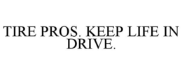 TIRE PROS. KEEP LIFE IN DRIVE.