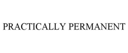 PRACTICALLY PERMANENT