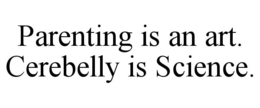 PARENTING IS AN ART. CEREBELLY IS SCIENCE.